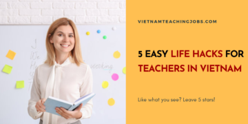 5 EASY LIFE HACKS FOR TEACHERS IN VIETNAM