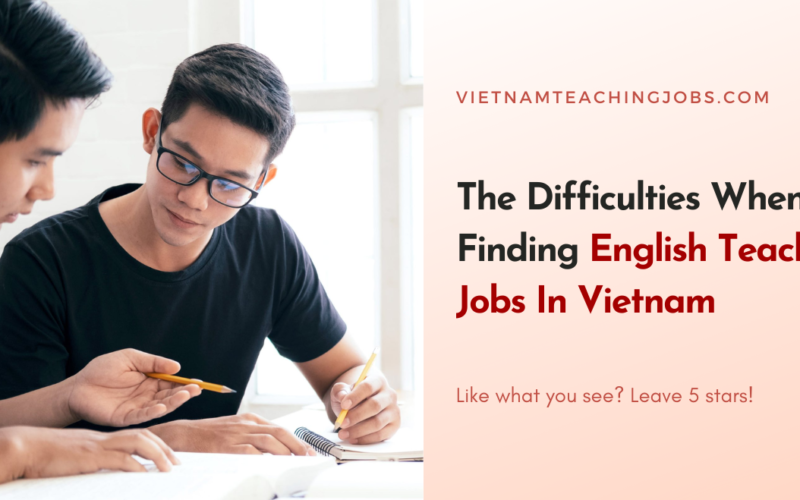 The Difficulties When Finding English Teaching Jobs In Vietnam