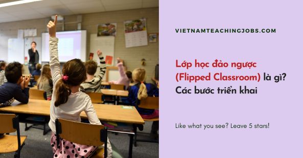Lớp học đảo ngược (Flipped Classroom) là gì? Các bước triển khai