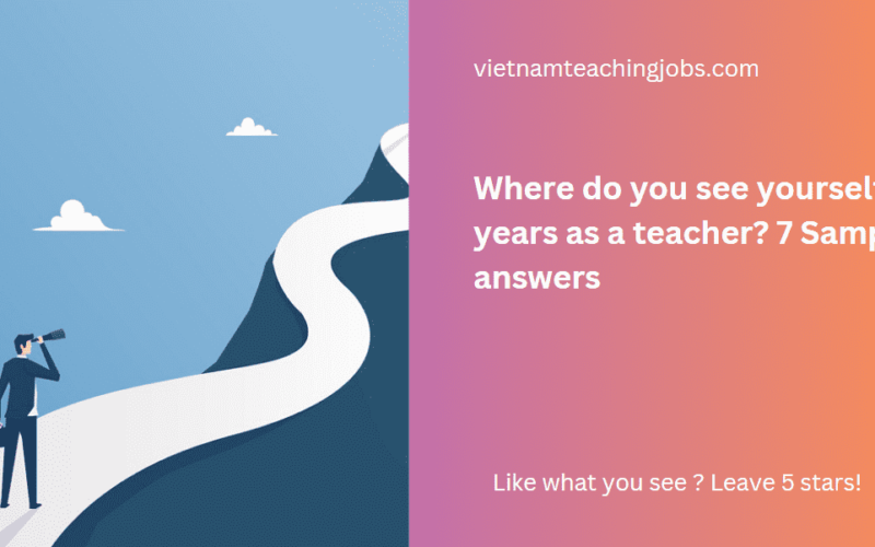 Where do you see yourself in 5 years as a teacher? 7 Sample answers